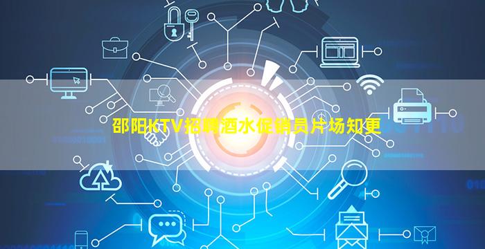 邵阳KTV招聘酒水促销员片场知更